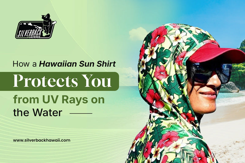 How a Hawaiian Sun Shirt Protects You from UV Rays on the Water