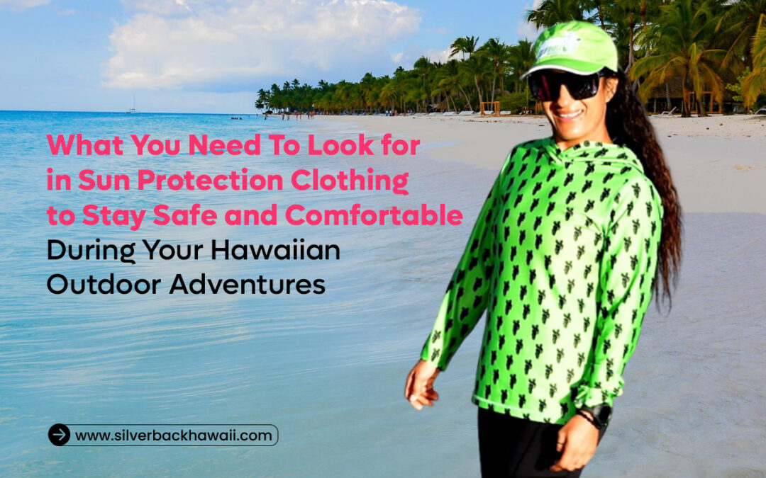 What You Need To Look for in Sun Protection Clothing to Stay Safe and Comfortable During Your Hawaiian Outdoor Adventures