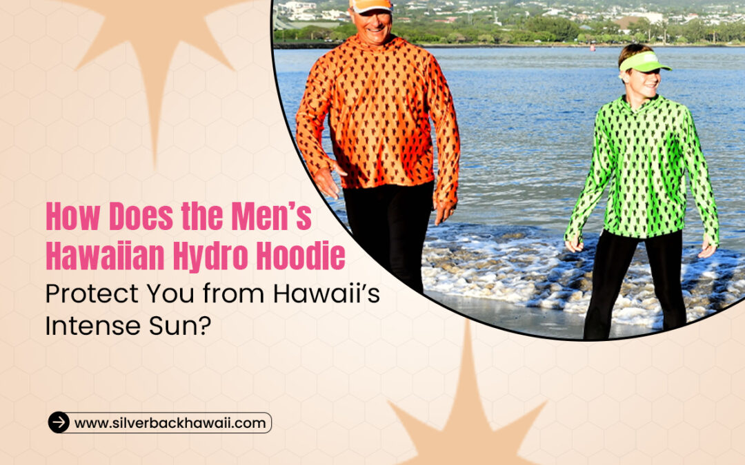 How Does the Men’s Hawaiian Hydro Hoodie Protect You from Hawaii’s Intense Sun?