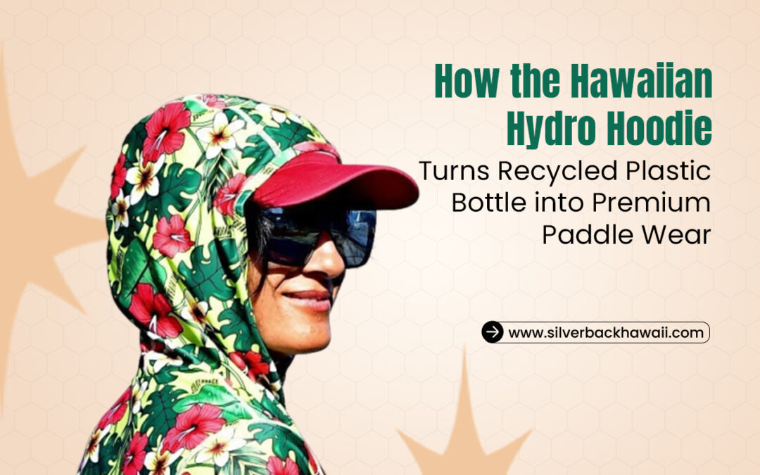 How the Hawaiian Hydro Hoodie Turns Recycled Plastic Bottles into Premium Paddle Wear